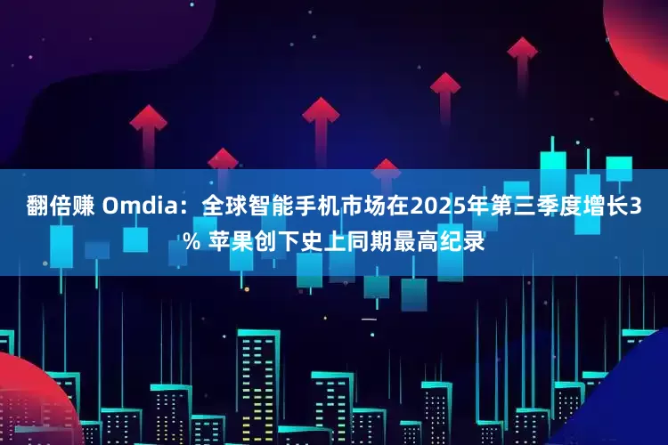 翻倍赚 Omdia：全球智能手机市场在2025年第三季度增长3% 苹果创下史上同期最高纪录
